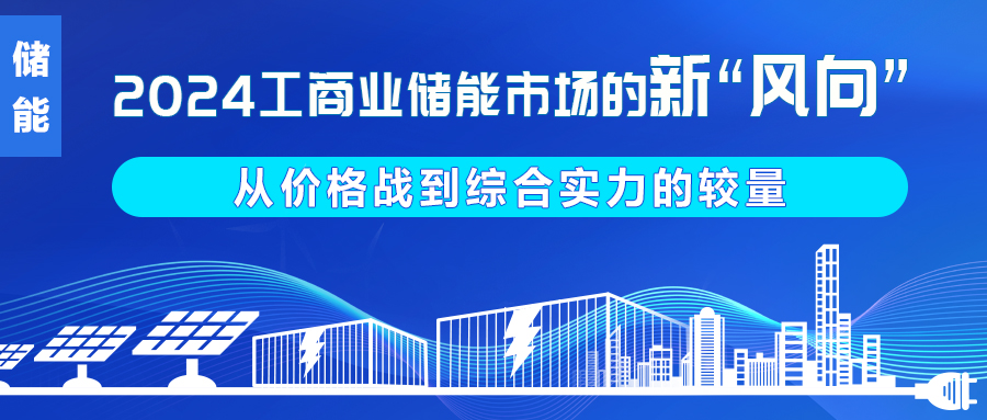 2024工(gong)商(shang)業儲能(néng)市(shi)場(chang)的(de)新(xin)“風向”：從(cong)價格戰到(dao)綜郃(he)實力(li)的(de)較量